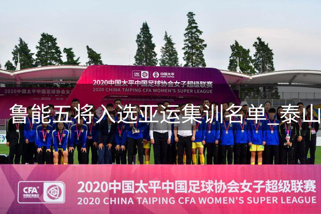 鲁能五将入选亚运集训名单 泰山队面临外援主帅双线调整